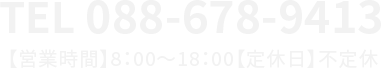 TEL088-678-9413 【営業時間】8：00～18：00 【定休日】不定休